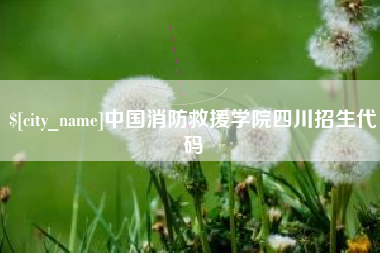 磁县中国消防救援学院四川招生代码