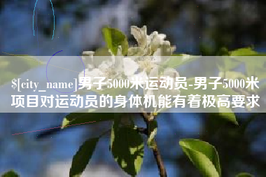 磁县男子5000米运动员-男子5000米项目对运动员的身体机能有着极高要求