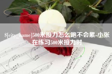 磁县500米接力怎么跑不会累-小张在练习500米接力时