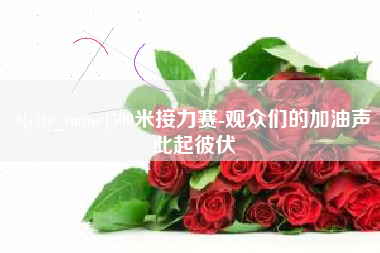 磁县500米接力赛-观众们的加油声此起彼伏