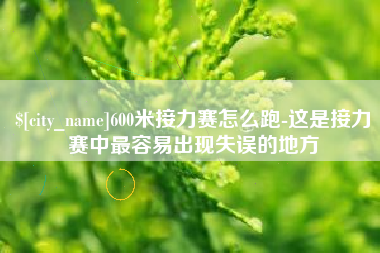 磁县600米接力赛怎么跑-这是接力赛中最容易出现失误的地方