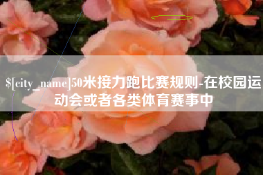 磁县50米接力跑比赛规则-在校园运动会或者各类体育赛事中