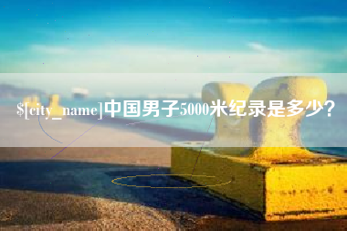 磁县中国男子5000米纪录是多少？