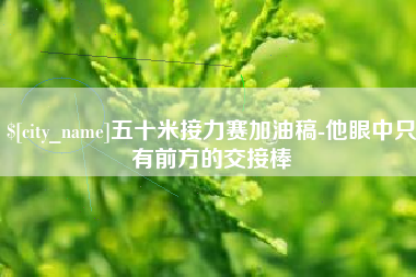 磁县五十米接力赛加油稿-他眼中只有前方的交接棒