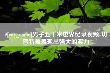 磁县男子五千米世界纪录视频-切普特盖展现出强大的实力