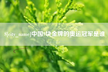 磁县中国9块金牌的奥运冠军是谁