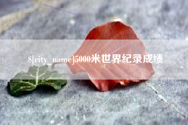 磁县5000米世界纪录成绩