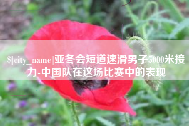 磁县亚冬会短道速滑男子5000米接力-中国队在这场比赛中的表现