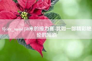 磁县50米的接力赛-犹如一部精彩绝伦的短剧