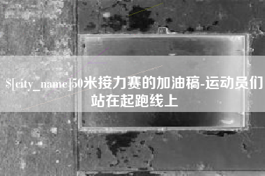 磁县50米接力赛的加油稿-运动员们站在起跑线上