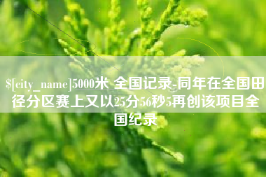 磁县5000米 全国记录-同年在全国田径分区赛上又以25分56秒5再创该项目全国纪录