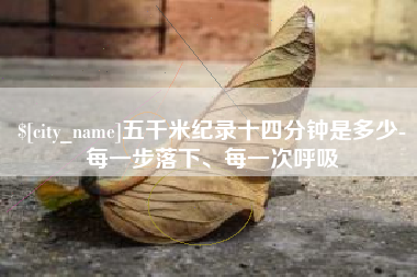 磁县五千米纪录十四分钟是多少-每一步落下、每一次呼吸