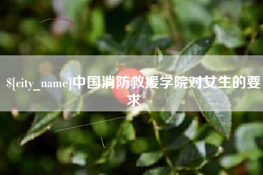 磁县中国消防救援学院对女生的要求