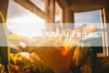 磁县消防cccf认证是什么