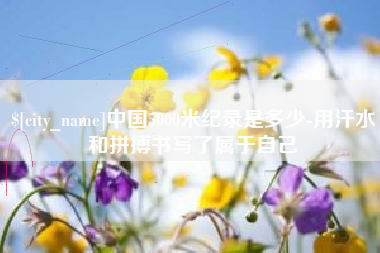 磁县中国5000米纪录是多少-用汗水和拼搏书写了属于自己