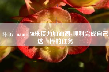磁县50米接力加油词-顺利完成自己这一棒的任务