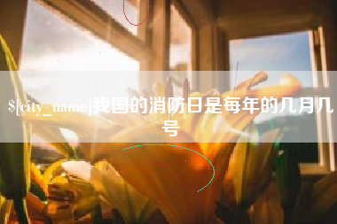 磁县我国的消防日是每年的几月几号