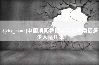 磁县中国消防救援学院在河南招多少人是几本