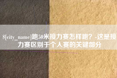 磁县跑50米接力赛怎样跑？-这是接力赛区别于个人赛的关键部分