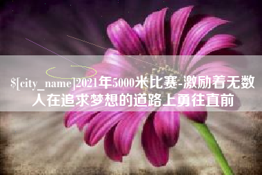 磁县2021年5000米比赛-激励着无数人在追求梦想的道路上勇往直前