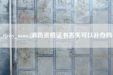 磁县消防资格证书丢失可以补办吗