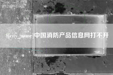 磁县中国消防产品信息网打不开