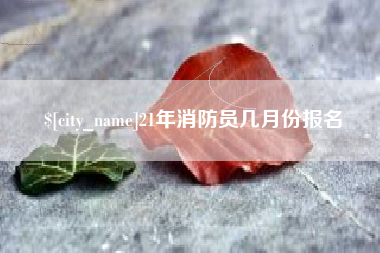 磁县21年消防员几月份报名