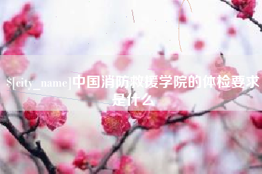 磁县中国消防救援学院的体检要求是什么
