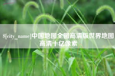 磁县中国地图全图高清版世界地图高清十亿像素