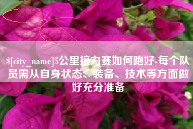 磁县5公里接力赛如何跑好-每个队员需从自身状态、装备、技术等方面做好充分准备