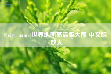 磁县世界地图高清版大图 中文版 放大