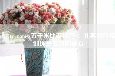 磁县五千米比赛技巧-：扎实的日常训练是成功的基石