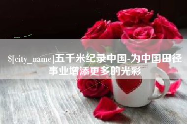 磁县五千米纪录中国-为中国田径事业增添更多的光彩