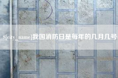 磁县我国消防日是每年的几月几号