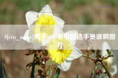 磁县男子5000米中国选手是谁啊图片