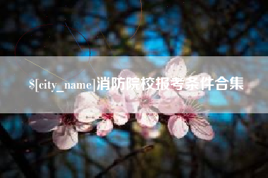 磁县消防院校报考条件合集
