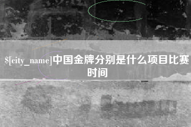 磁县中国金牌分别是什么项目比赛时间